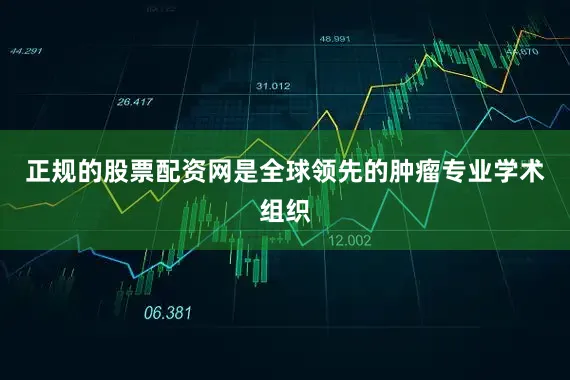 正规的股票配资网是全球领先的肿瘤专业学术组织