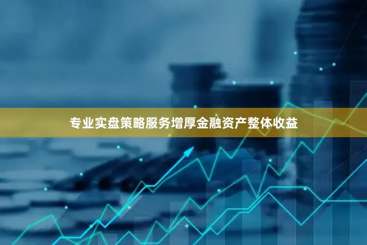 专业实盘策略服务增厚金融资产整体收益
