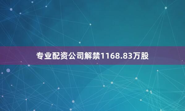专业配资公司解禁1168.83万股
