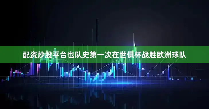 配资炒股平台也队史第一次在世俱杯战胜欧洲球队