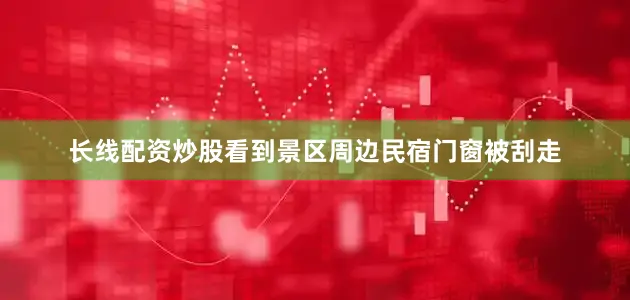 长线配资炒股看到景区周边民宿门窗被刮走