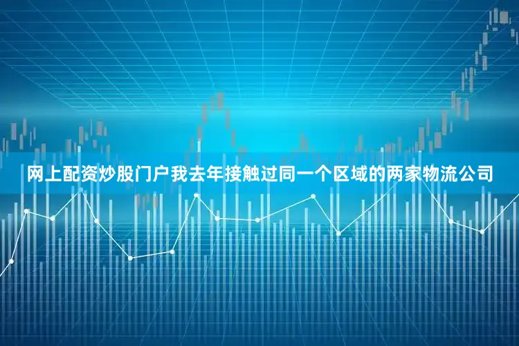 网上配资炒股门户我去年接触过同一个区域的两家物流公司