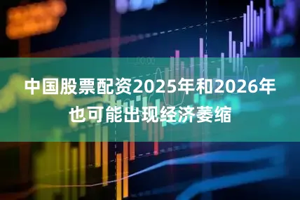 中国股票配资2025年和2026年也可能出现经济萎缩