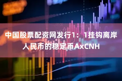 中国股票配资网发行1：1挂钩离岸人民币的稳定币AxCNH