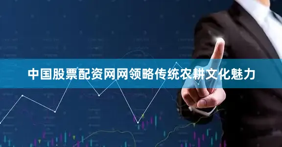中国股票配资网网领略传统农耕文化魅力