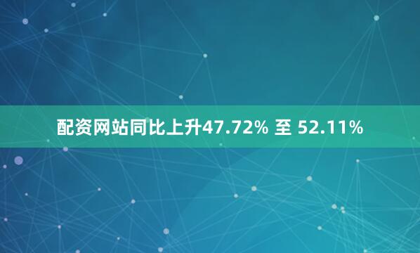 配资网站同比上升47.72% 至 52.11%