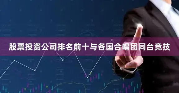 股票投资公司排名前十与各国合唱团同台竞技