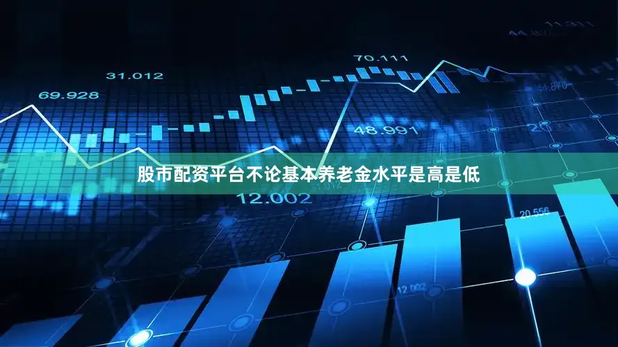 股市配资平台不论基本养老金水平是高是低