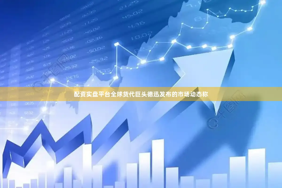 配资实盘平台　　全球货代巨头德迅发布的市场动态称