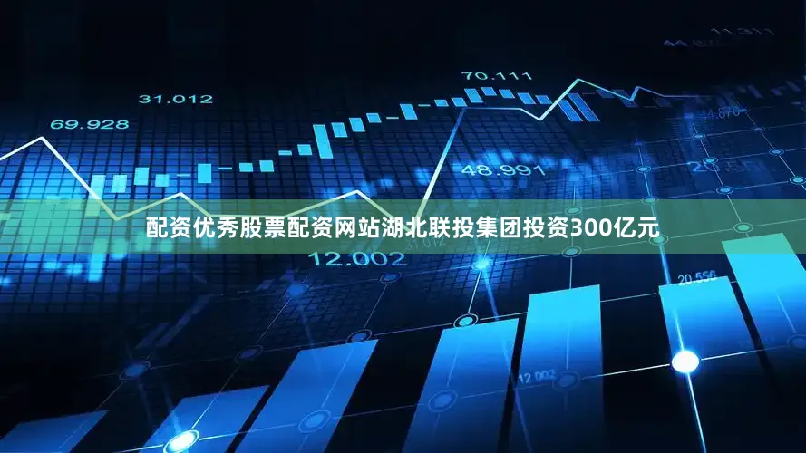 配资优秀股票配资网站　　湖北联投集团投资300亿元