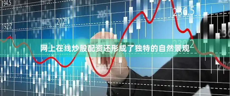 网上在线炒股配资还形成了独特的自然景观