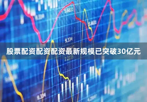 股票配资配资配资最新规模已突破30亿元
