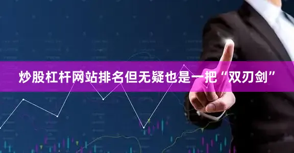 炒股杠杆网站排名但无疑也是一把“双刃剑”