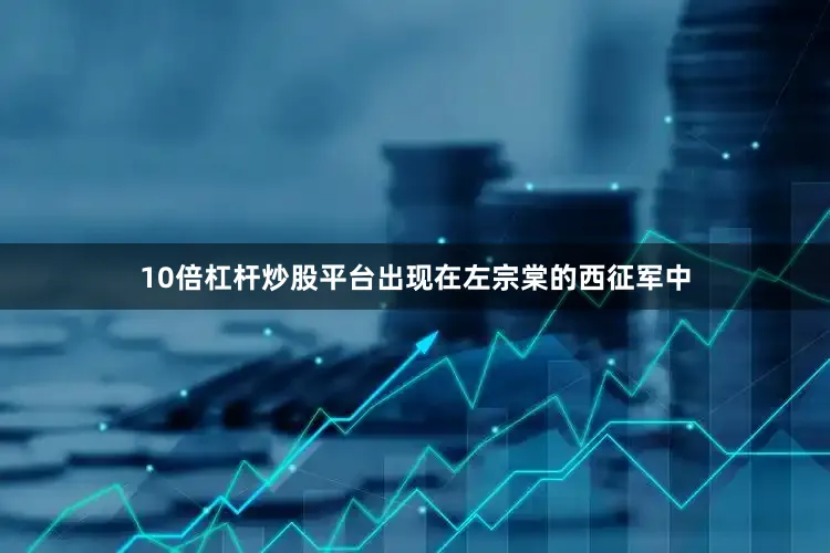 10倍杠杆炒股平台出现在左宗棠的西征军中