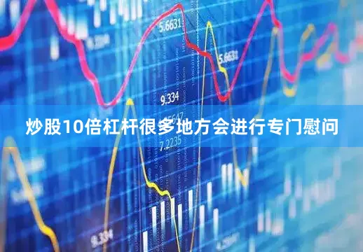 炒股10倍杠杆很多地方会进行专门慰问