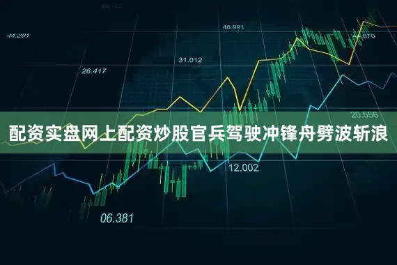 配资实盘网上配资炒股官兵驾驶冲锋舟劈波斩浪