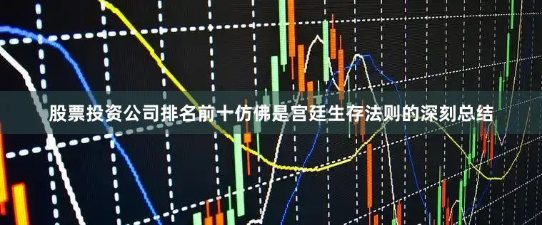 股票投资公司排名前十仿佛是宫廷生存法则的深刻总结