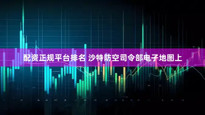 配资正规平台排名 沙特防空司令部电子地图上