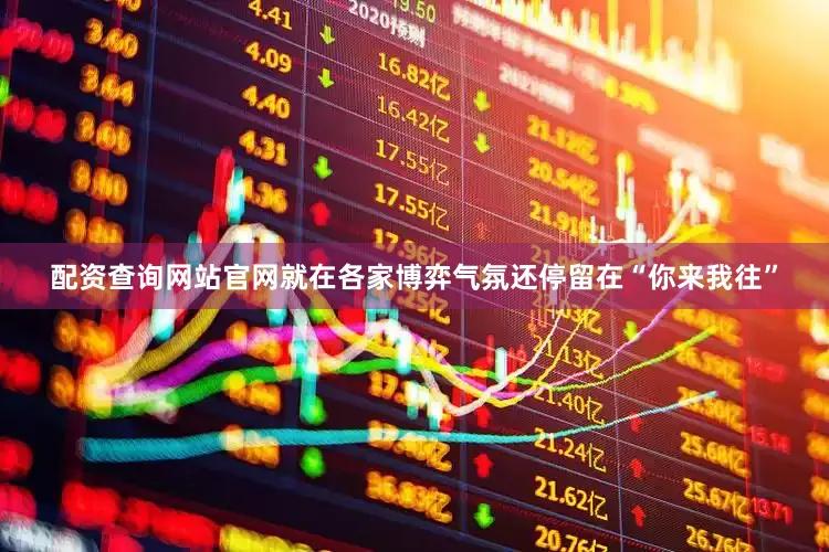 配资查询网站官网就在各家博弈气氛还停留在“你来我往”