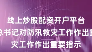 线上炒股配资开户平台习近平总书记对防汛救灾工作作出重要指示