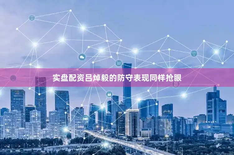 实盘配资吕焯毅的防守表现同样抢眼