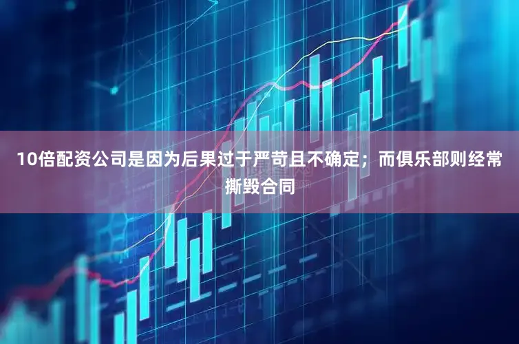 10倍配资公司是因为后果过于严苛且不确定；而俱乐部则经常撕毁合同