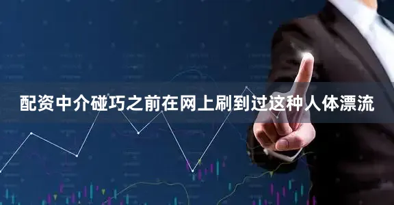 配资中介碰巧之前在网上刷到过这种人体漂流