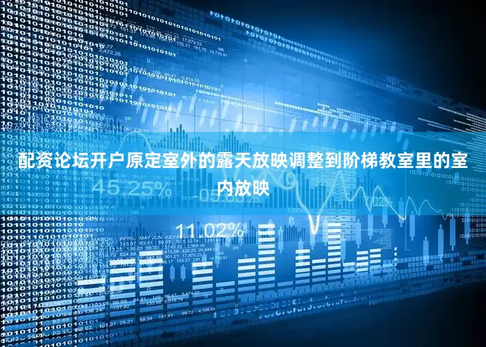 配资论坛开户原定室外的露天放映调整到阶梯教室里的室内放映