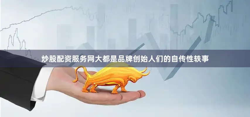 炒股配资服务网大都是品牌创始人们的自传性轶事