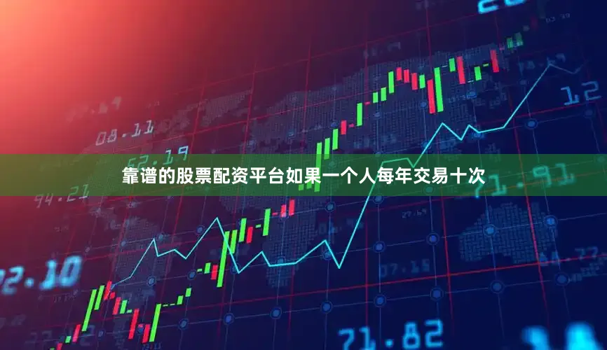 靠谱的股票配资平台如果一个人每年交易十次