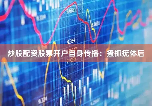 炒股配资股票开户自身传播：搔抓疣体后