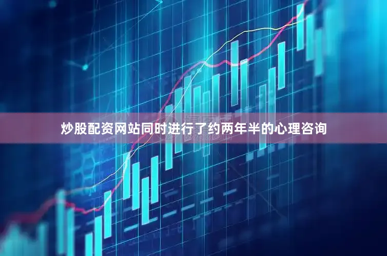 炒股配资网站同时进行了约两年半的心理咨询