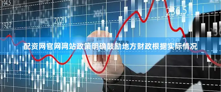 配资网官网网站政策明确鼓励地方财政根据实际情况