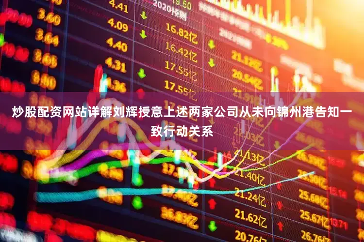 炒股配资网站详解刘辉授意上述两家公司从未向锦州港告知一致行动关系
