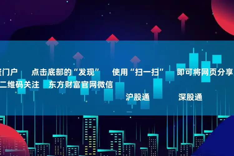 配资安全配资门户      点击底部的“发现”     使用“扫一扫”     即可将网页分享至朋友圈                            扫描二维码关注    东方财富官网微信                                                                        沪股通             深股通           
