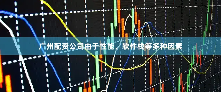 广州配资公司由于性能、软件栈等多种因素