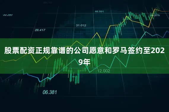 股票配资正规靠谱的公司愿意和罗马签约至2029年