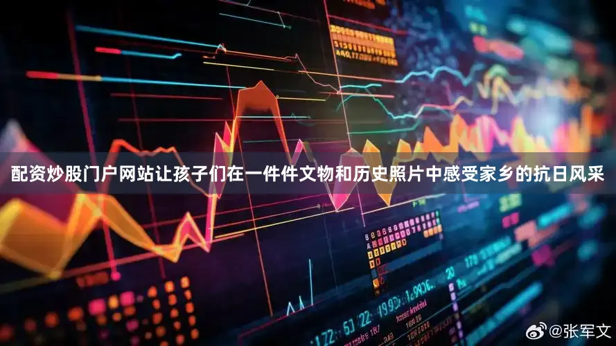配资炒股门户网站让孩子们在一件件文物和历史照片中感受家乡的抗日风采