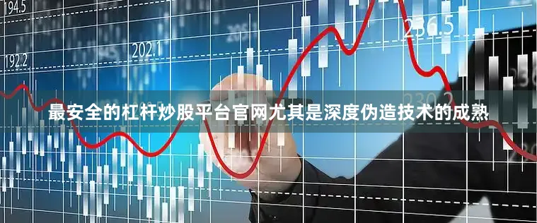 最安全的杠杆炒股平台官网尤其是深度伪造技术的成熟