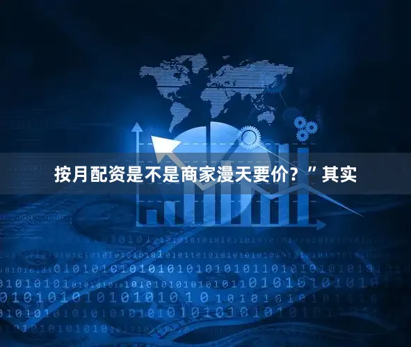 按月配资是不是商家漫天要价？”其实