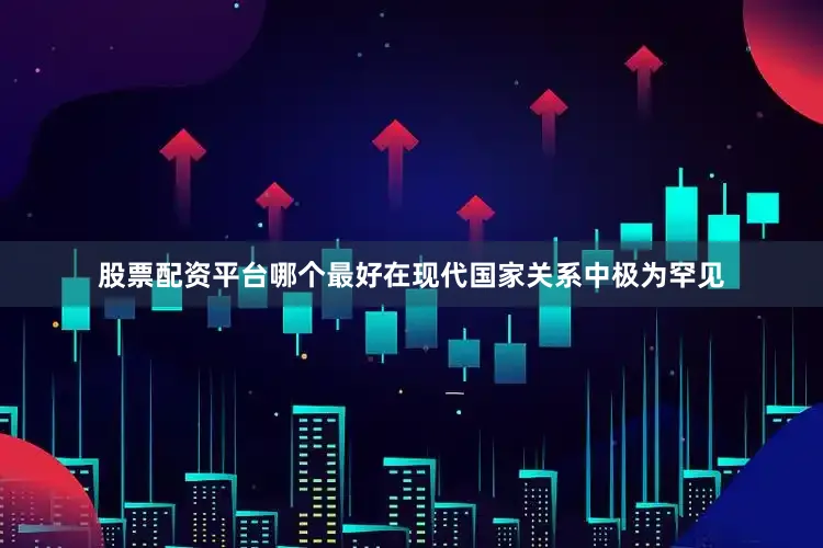 股票配资平台哪个最好在现代国家关系中极为罕见