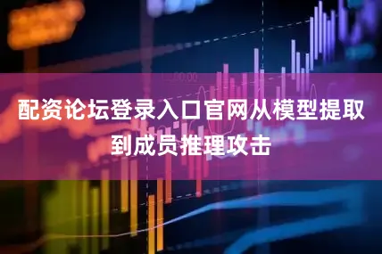 配资论坛登录入口官网从模型提取到成员推理攻击