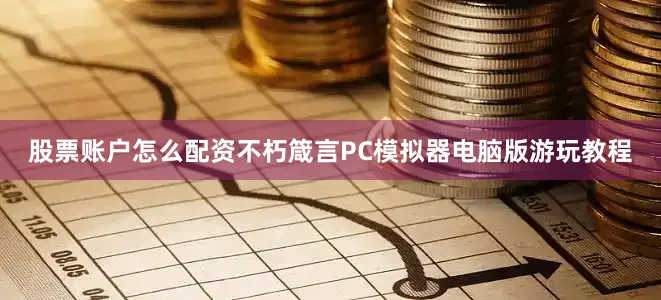 股票账户怎么配资不朽箴言PC模拟器电脑版游玩教程
